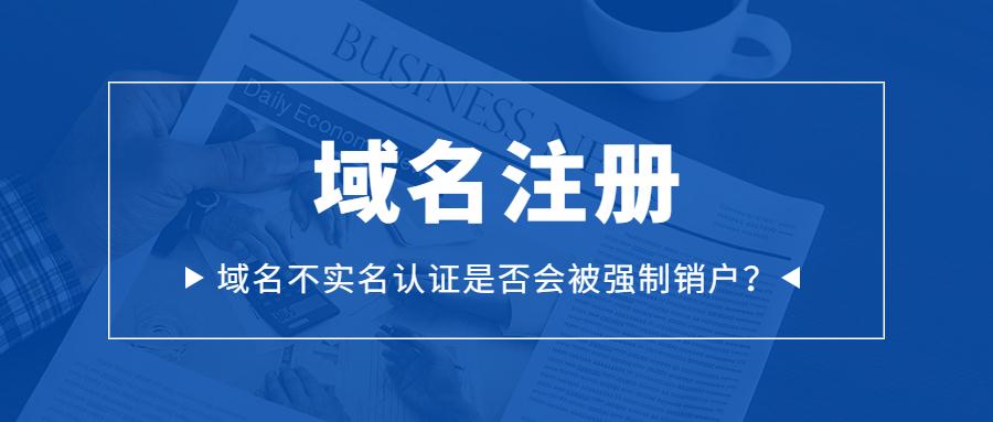 域名不实名认证是否会被注销? 域名不实名认证是否会被注销?