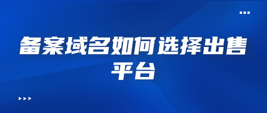 备案域名出售平台如何选择 备案域名出售平台如何选择