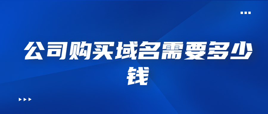 公司购买域名需要多少钱 公司购买域名需要多少钱