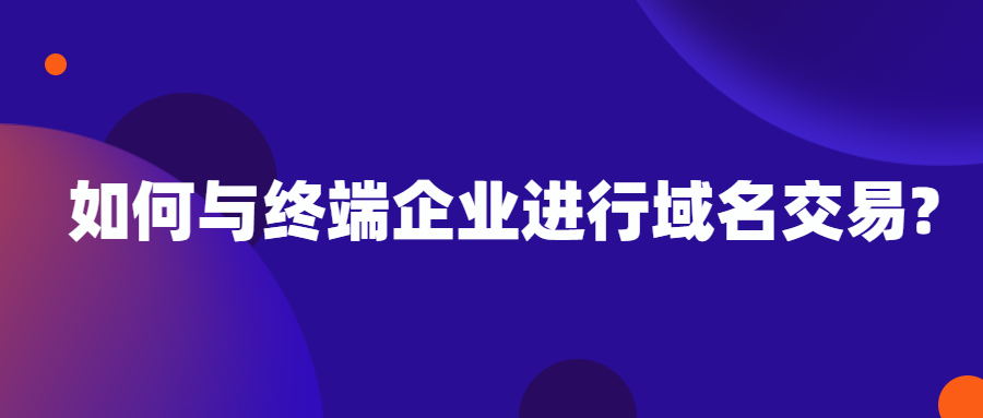 如何与终端企业进行域名交易?