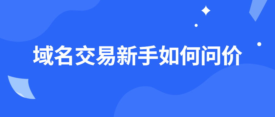 域名交易新手如何问价 域名交易新手如何问价