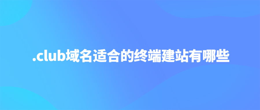 .club域名适合的建站企业