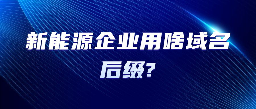 新能源企业用啥域名后缀 新能源企业用啥域名后缀