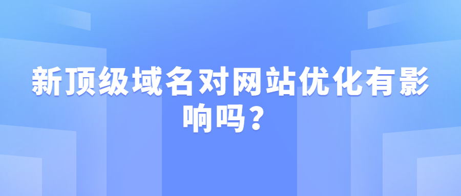 新顶级域名对网站优化有影响吗?