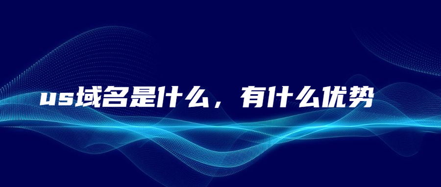 us域名是什么，有什么优势