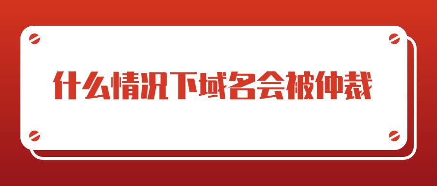 什么情况下域名会被仲裁