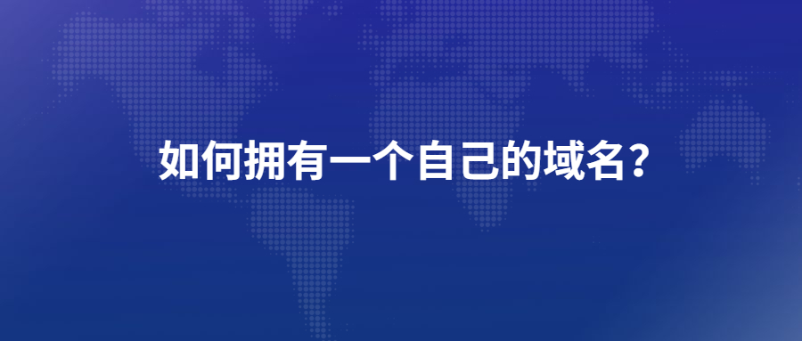 如何拥有一个自己的域名 如何拥有一个自己的域名