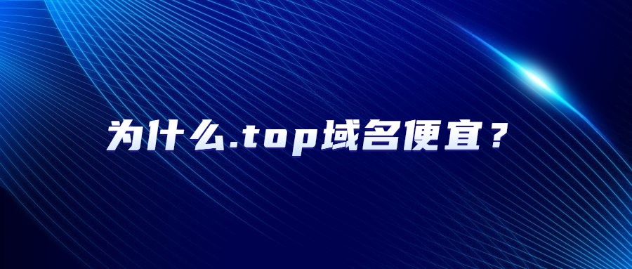 为什么.top域名便宜 为什么.top域名便宜