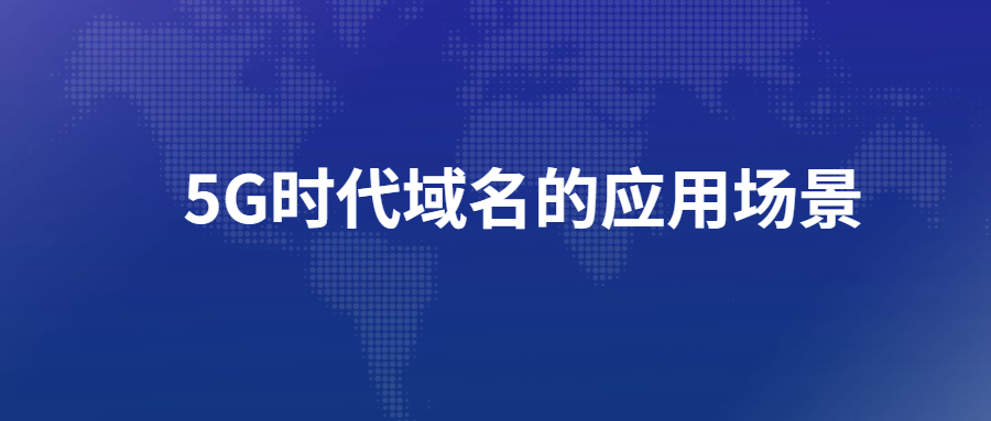 5G时代域名的应用场景 5G时代域名的应用场景