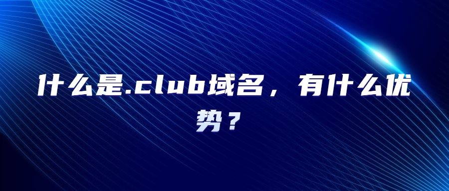 什么是.club域名有什么优势？