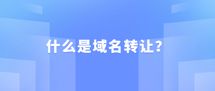 什么是域名转让? 什么是域名转让?