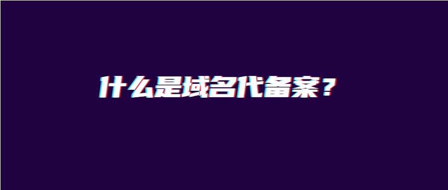 什么是域名代备案？