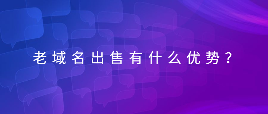 老域名出售有什么优势 老域名出售有什么优势