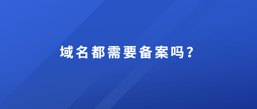 域名都需要备案 域名都需要备案