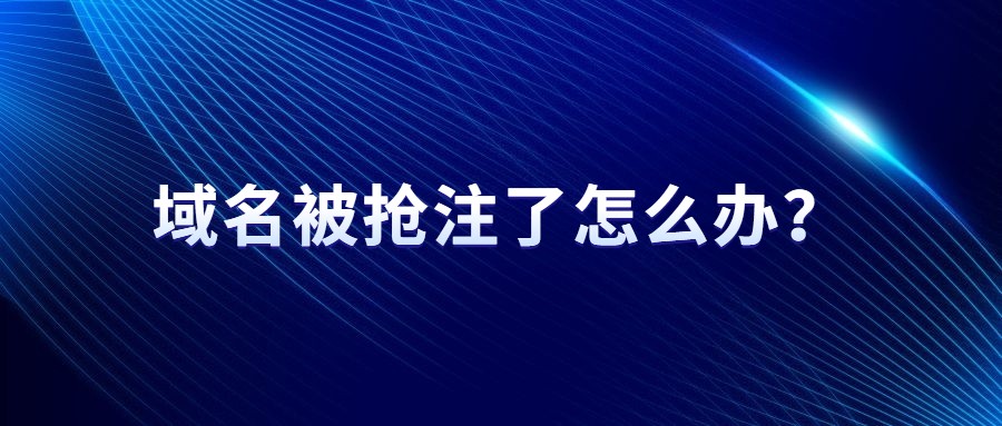 域名被抢注了怎么办? 域名被抢注了怎么办?