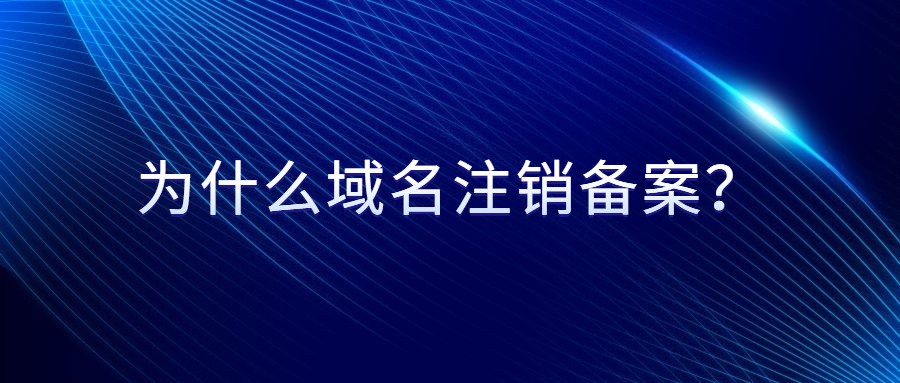 为什么域名需要注销备案？