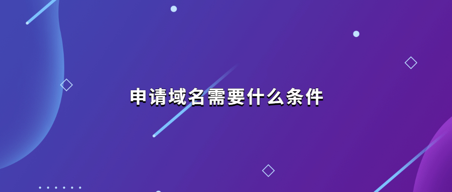 申请域名需要什么条件 申请域名需要什么条件