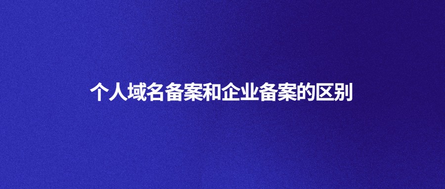 个人域名备案和企业备案的区别 个人域名备案和企业备案的区别