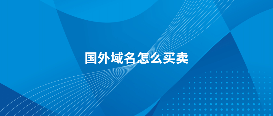 国外域名怎么买卖 国外域名怎么买卖