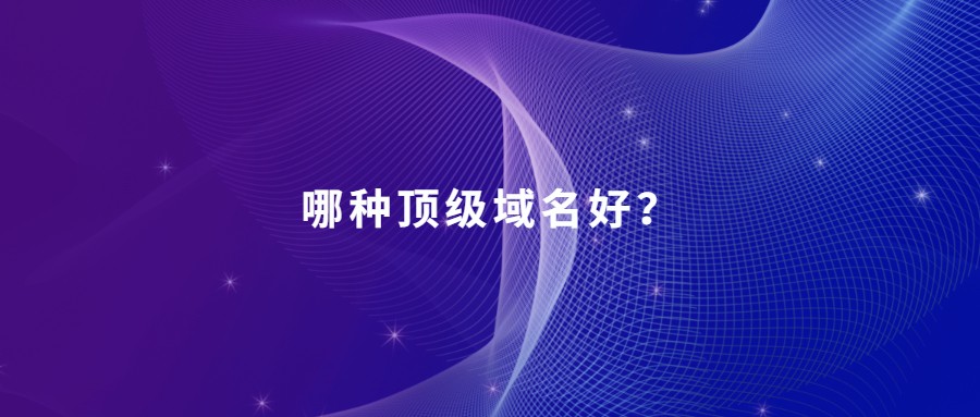 哪种顶级域名好? 哪种顶级域名好?