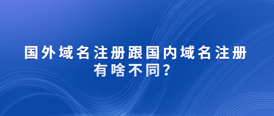 国外域名注册跟国内域名注册有啥不同？