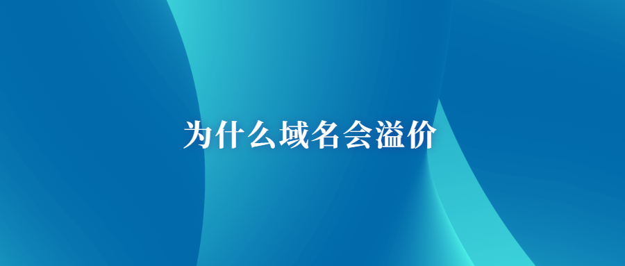 为什么域名会溢价 为什么域名会溢价