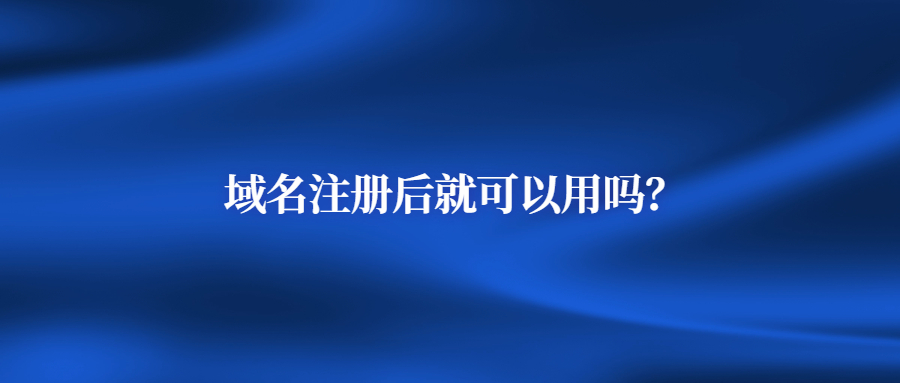 域名注册后就可以用吗? 域名注册后就可以用吗?