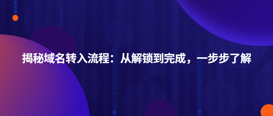 揭秘域名转入流程:从解锁到完成,一步步了解 揭秘域名转入流程:从解锁到完成,一步步了解