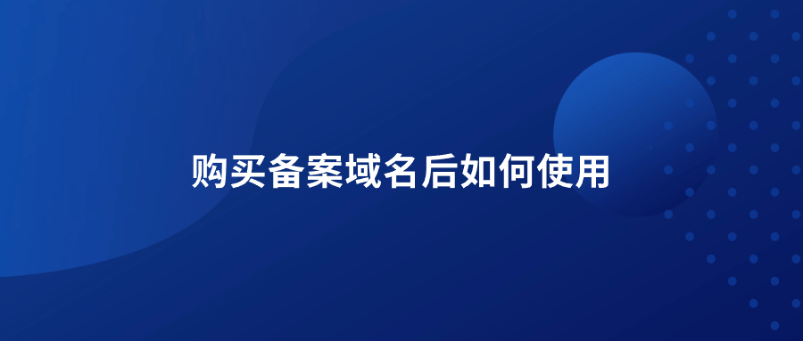 购买备案域名后如何使用 购买备案域名后如何使用