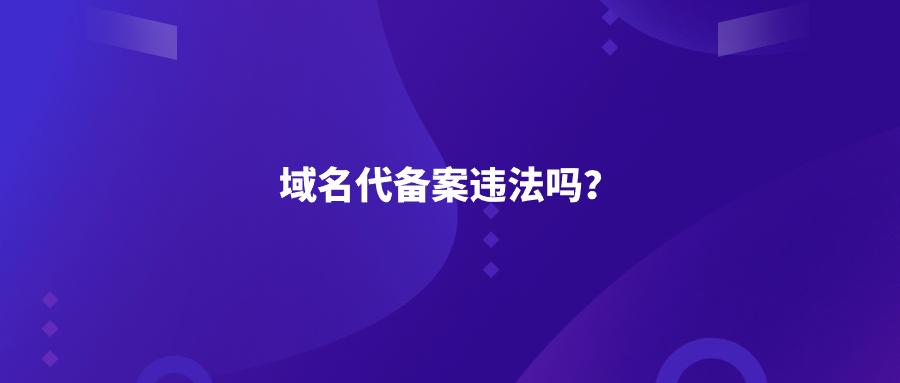 域名代备案违法吗？