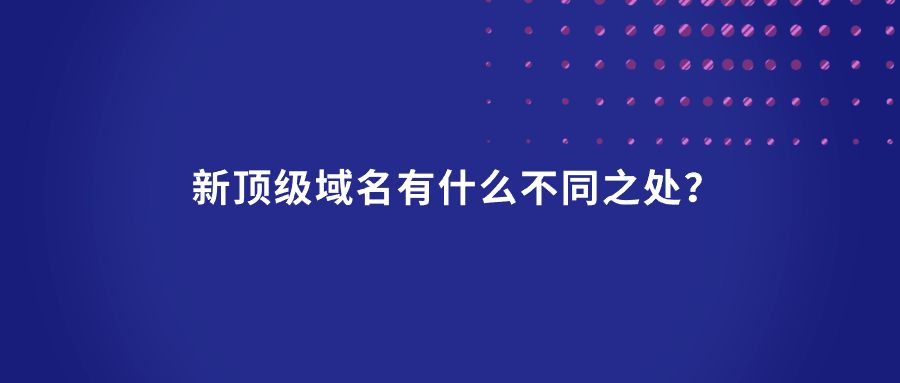 新顶级域名有什么不同之处