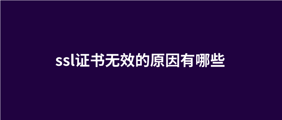 域名ssl证书无效的原因 域名ssl证书无效的原因