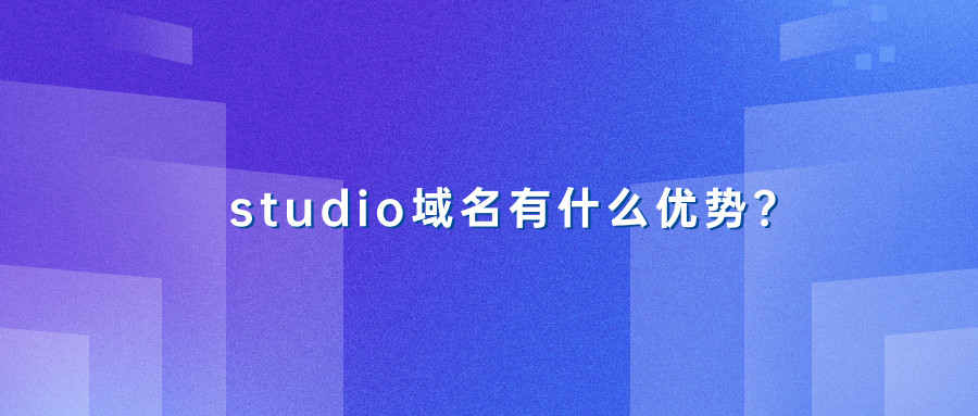 studio域名有什么优势? studio域名有什么优势?