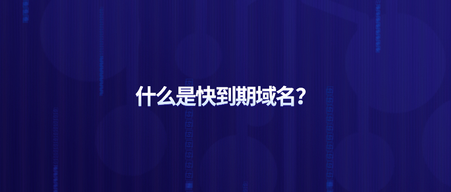什么是快到期域名 什么是快到期域名