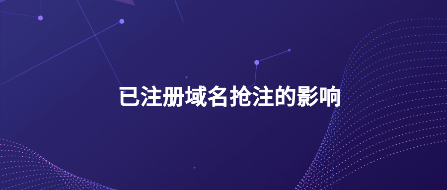 已注册域名抢注的影响 已注册域名抢注的影响