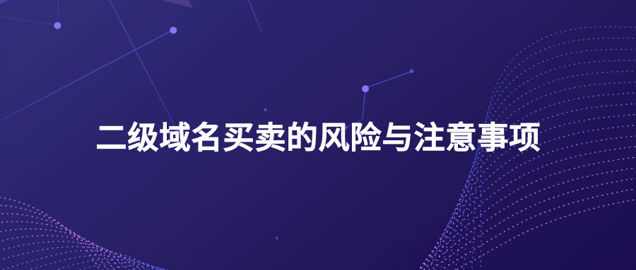 二级域名买卖的风险与注意事项 二级域名买卖的风险与注意事项