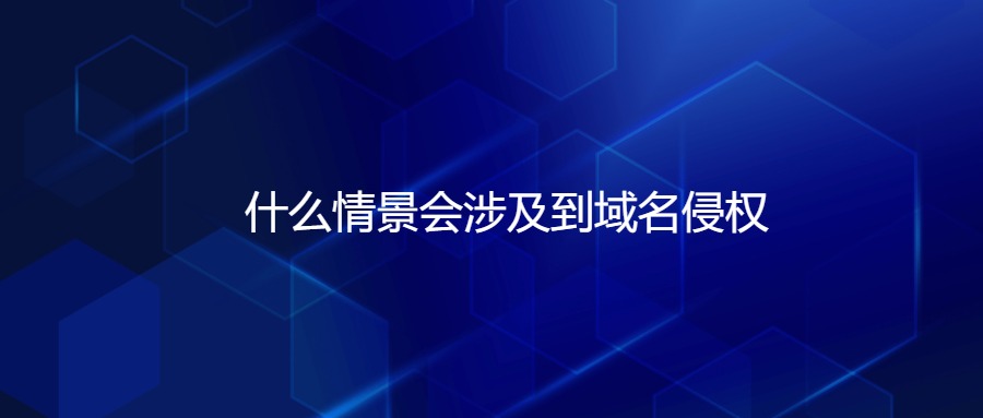 什么情景会涉及域名侵权 什么情景会涉及域名侵权