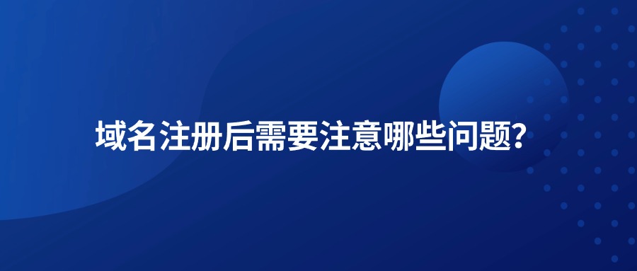 域名注册后需要注意哪些问题
