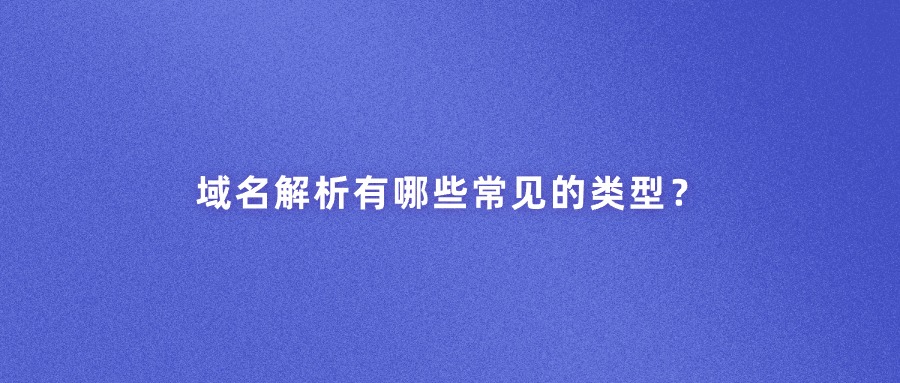 域名解析有哪些常见的类型