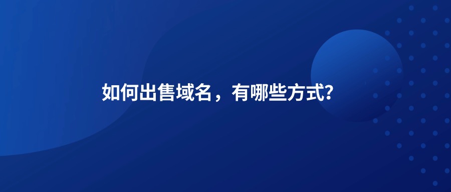 如何出售域名有哪些方式? 如何出售域名有哪些方式?