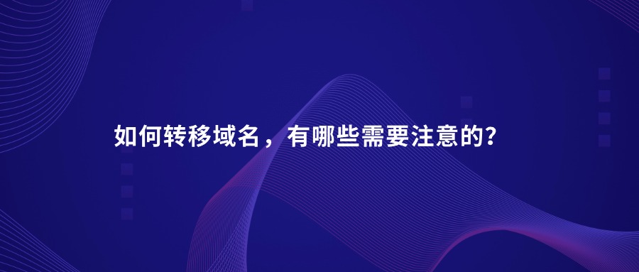 如何转移域名,有哪些需要注意的? 如何转移域名,有哪些需要注意的?