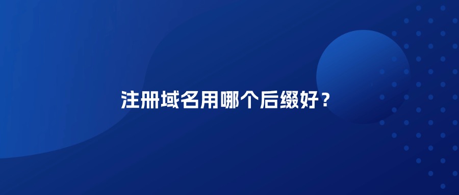注册域名用哪个后缀好? 注册域名用哪个后缀好?