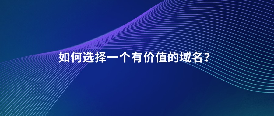 如何选择一个有价值的域名 如何选择一个有价值的域名