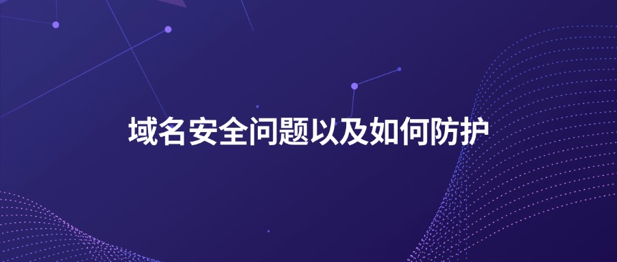 域名安全问题以及如何防护 域名安全问题以及如何防护