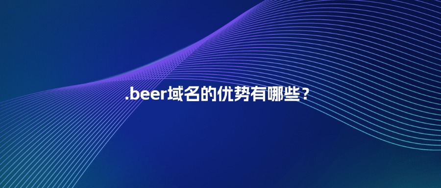 .beer域名的优势有哪些? .beer域名的优势有哪些?