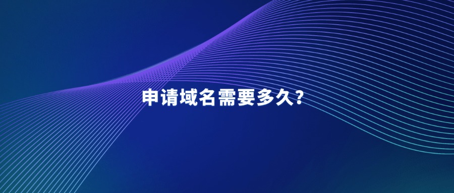 域名申请需要多久 域名申请需要多久