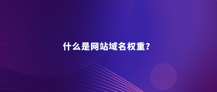 什么是网站域名权重 什么是网站域名权重