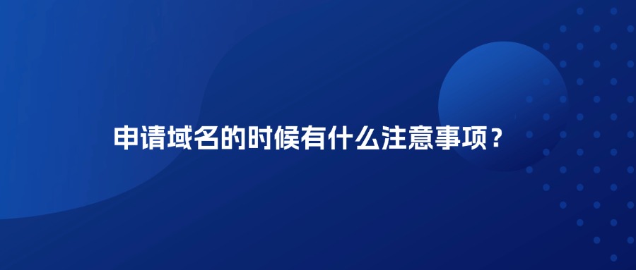 申请域名的时候有什么注意事项? 申请域名的时候有什么注意事项?