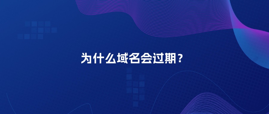 为什么域名会过期呢 为什么域名会过期呢