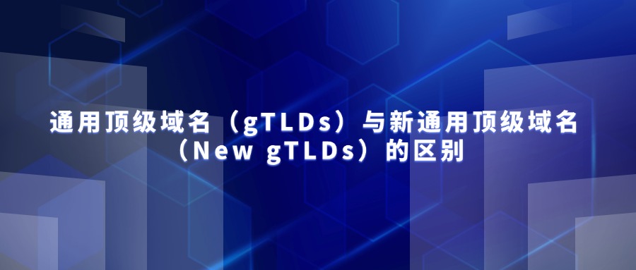 通用顶级域名(gTLDs)与新通用顶级域名(New gTLDs)的区别